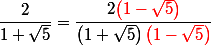 \dfrac{2}{1+\sqrt{5}}  =  \dfrac{2{\red\left(1 - \sqrt{5}\right)}}{\left(1+\sqrt{5}\right){\red\left(1- \sqrt{5}\right)}}